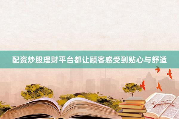 配资炒股理财平台都让顾客感受到贴心与舒适