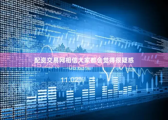 配资交易网相信大家都会觉得很疑惑