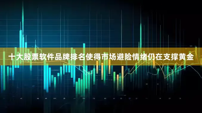 十大股票软件品牌排名使得市场避险情绪仍在支撑黄金