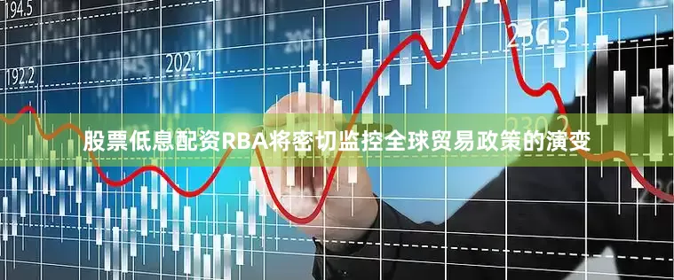 股票低息配资RBA将密切监控全球贸易政策的演变