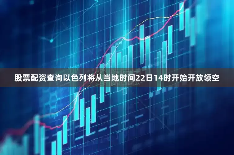 股票配资查询以色列将从当地时间22日14时开始开放领空