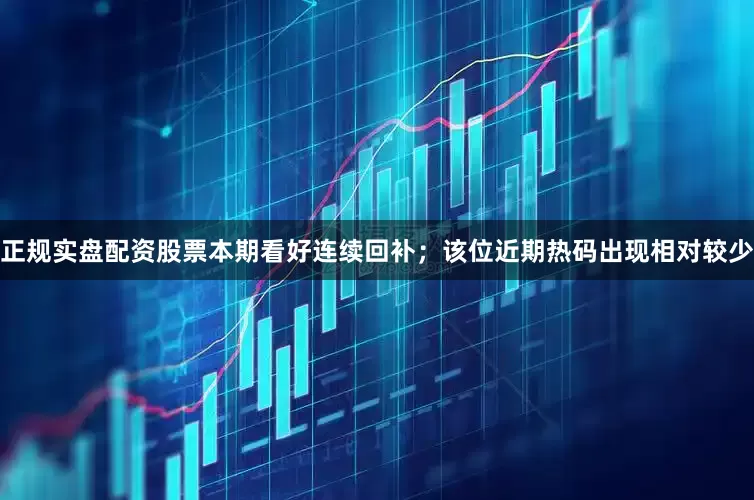 正规实盘配资股票本期看好连续回补；该位近期热码出现相对较少
