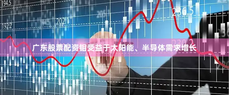广东股票配资钼受益于太阳能、半导体需求增长