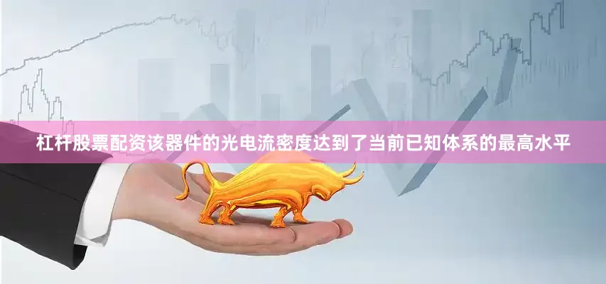 杠杆股票配资该器件的光电流密度达到了当前已知体系的最高水平