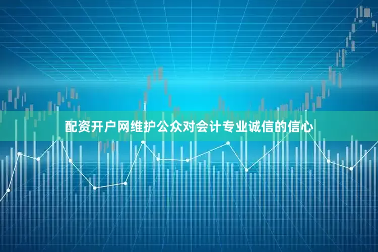配资开户网维护公众对会计专业诚信的信心