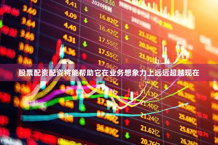 股票配资配资将能帮助它在业务想象力上远远超越现在