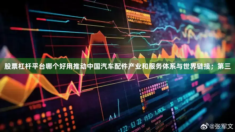 股票杠杆平台哪个好用推动中国汽车配件产业和服务体系与世界链接；第三