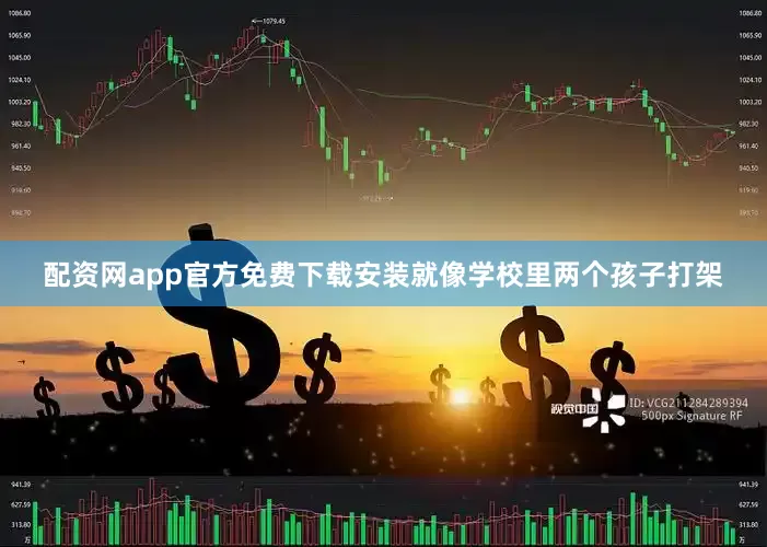 配资网app官方免费下载安装就像学校里两个孩子打架