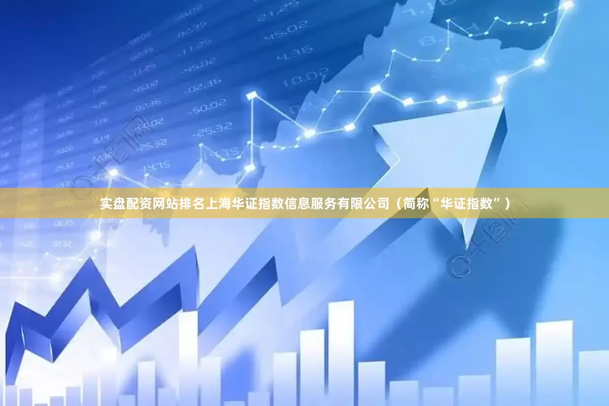 实盘配资网站排名上海华证指数信息服务有限公司（简称“华证指数”）