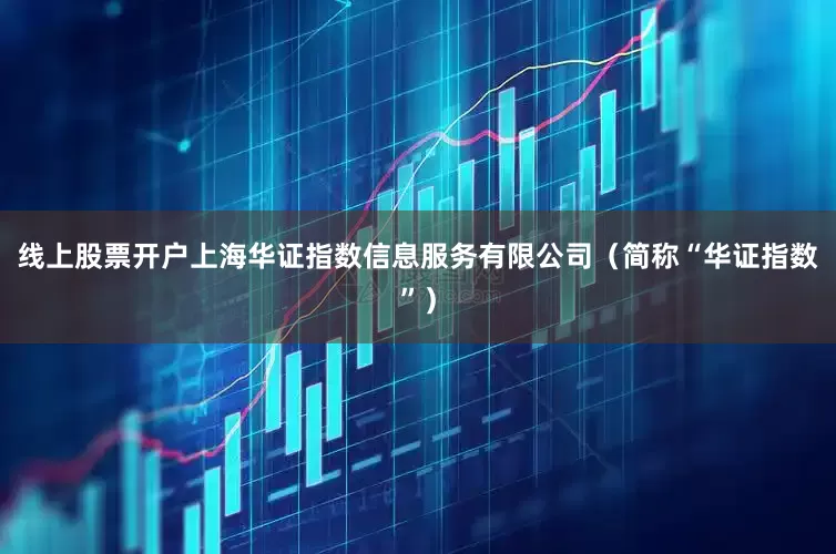 线上股票开户上海华证指数信息服务有限公司（简称“华证指数”）