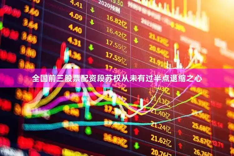 全国前三股票配资段苏权从未有过半点退缩之心