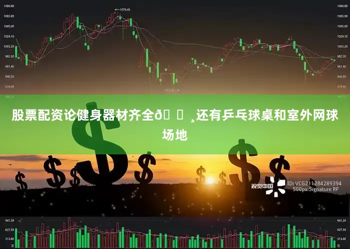 股票配资论健身器材齐全🏸还有乒乓球桌和室外网球场地