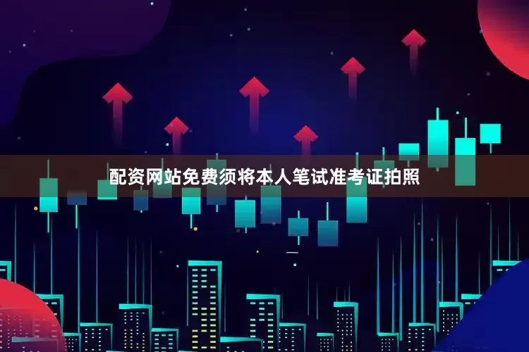 配资网站免费须将本人笔试准考证拍照