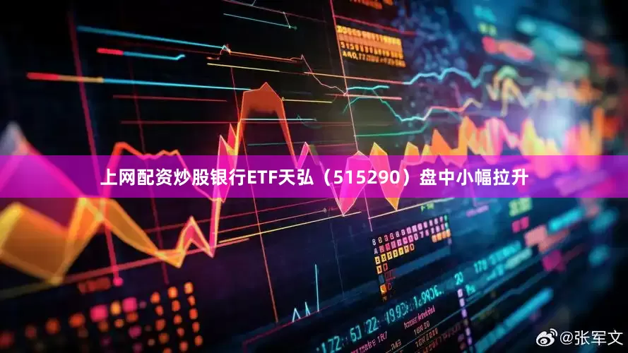 上网配资炒股银行ETF天弘（515290）盘中小幅拉升