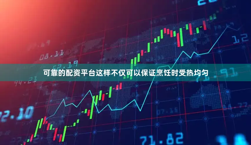 可靠的配资平台这样不仅可以保证烹饪时受热均匀