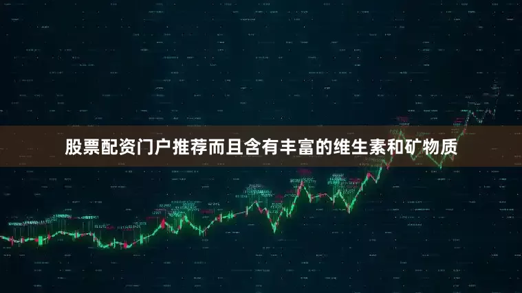 股票配资门户推荐而且含有丰富的维生素和矿物质