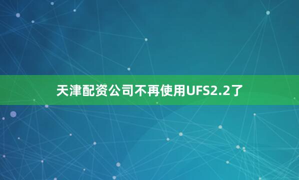 天津配资公司不再使用UFS2.2了