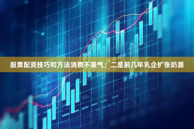 股票配资技巧和方法消费不景气；二是前几年乳企扩张奶源
