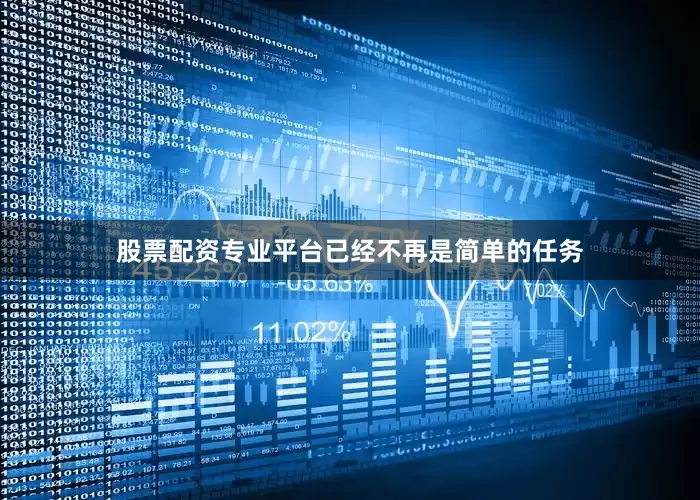 股票配资专业平台已经不再是简单的任务
