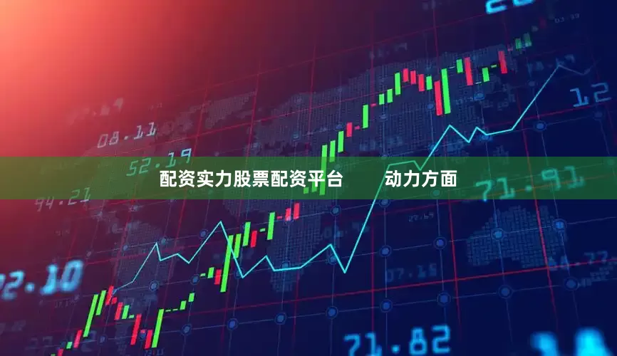 配资实力股票配资平台        动力方面
