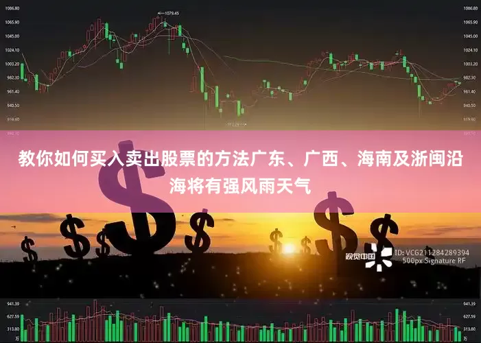 教你如何买入卖出股票的方法广东、广西、海南及浙闽沿海将有强风雨天气