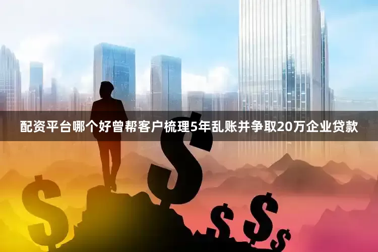 配资平台哪个好曾帮客户梳理5年乱账并争取20万企业贷款