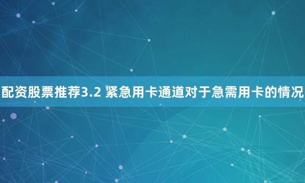 配资股票推荐3.2 紧急用卡通道对于急需用卡的情况