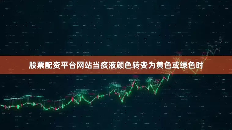 股票配资平台网站当痰液颜色转变为黄色或绿色时