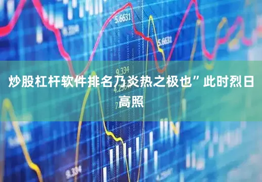 炒股杠杆软件排名乃炎热之极也”此时烈日高照