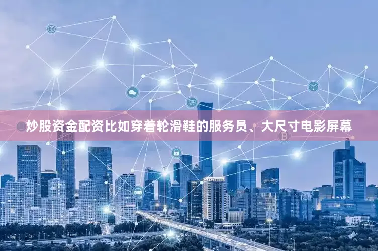 炒股资金配资比如穿着轮滑鞋的服务员、大尺寸电影屏幕