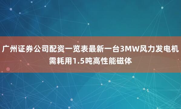 广州证券公司配资一览表最新一台3MW风力发电机需耗用1.5吨高性能磁体