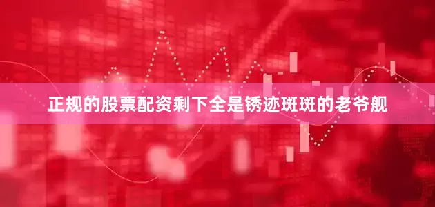 正规的股票配资剩下全是锈迹斑斑的老爷舰