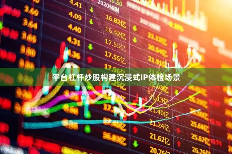 平台杠杆炒股构建沉浸式IP体验场景