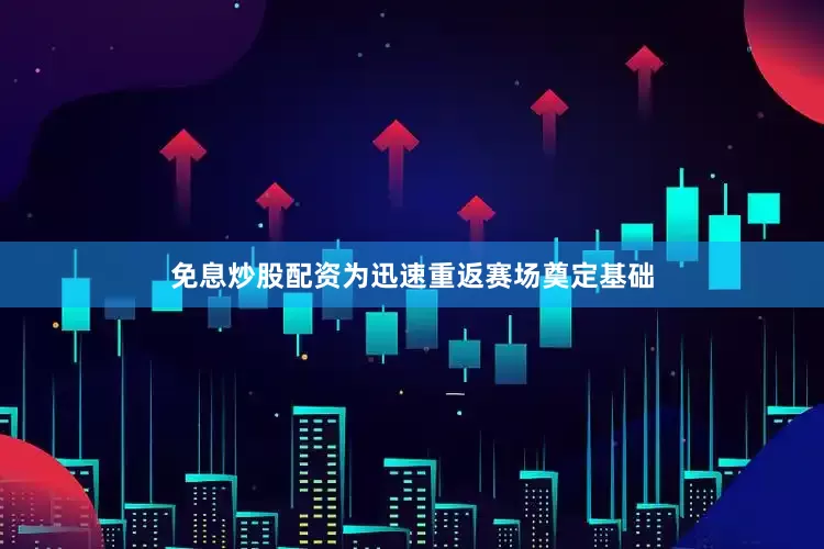 免息炒股配资为迅速重返赛场奠定基础