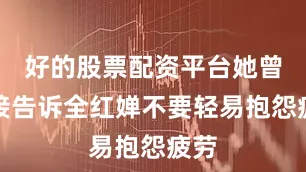 好的股票配资平台她曾直接告诉全红婵不要轻易抱怨疲劳