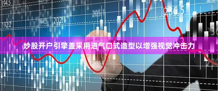 炒股开户引擎盖采用进气口式造型以增强视觉冲击力
