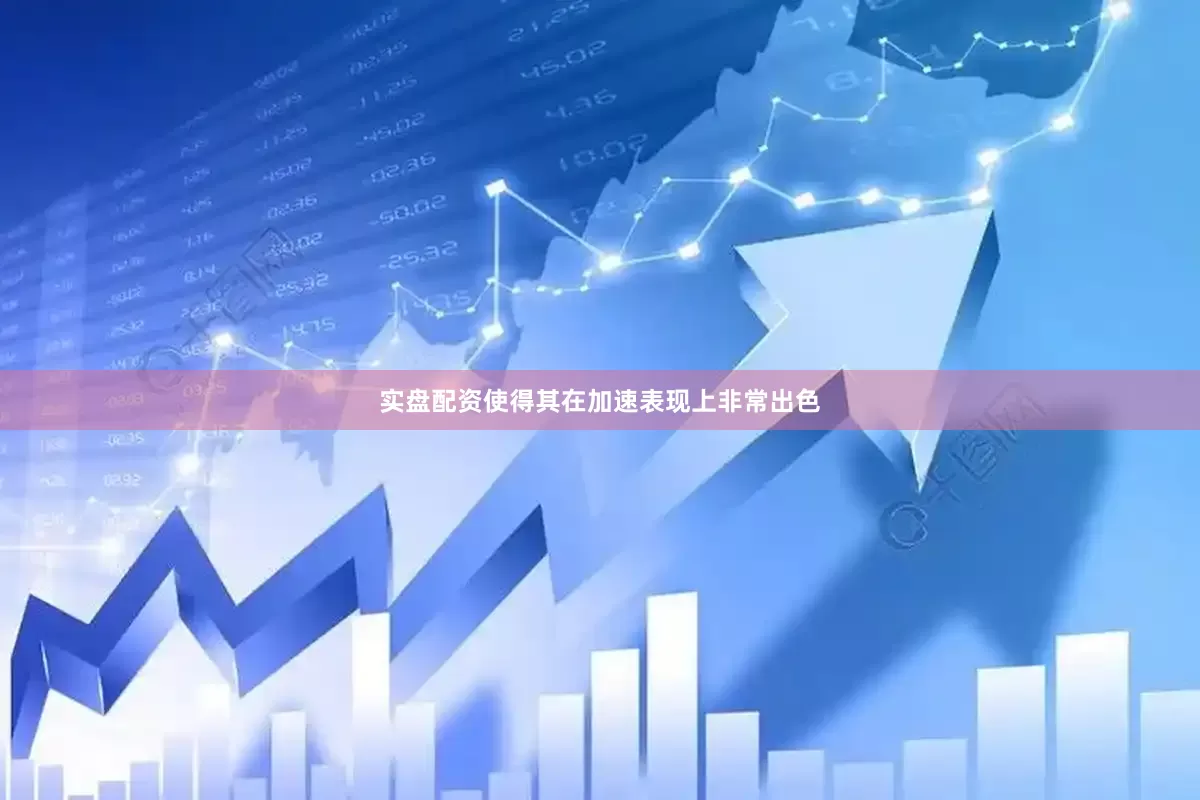 实盘配资使得其在加速表现上非常出色