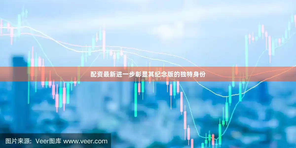配资最新进一步彰显其纪念版的独特身份