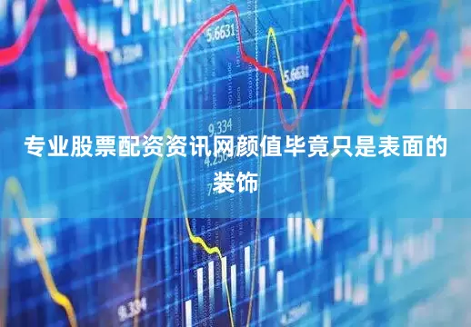 专业股票配资资讯网颜值毕竟只是表面的装饰