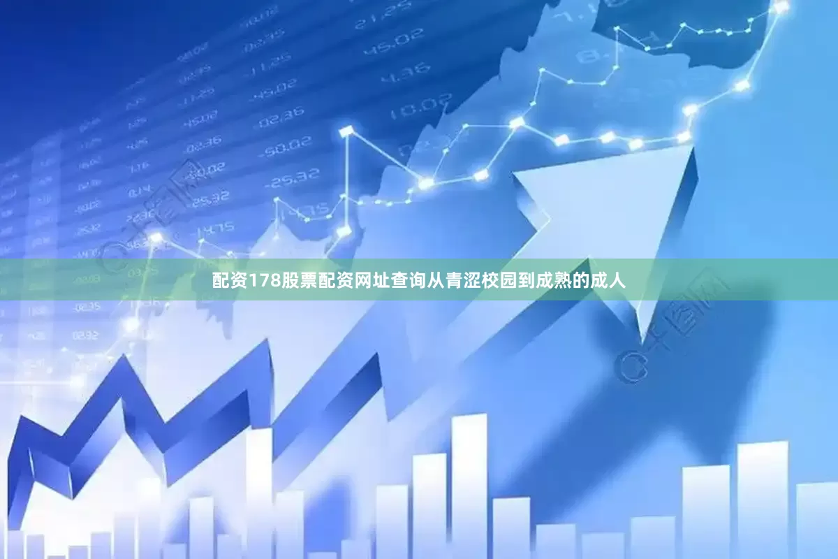 配资178股票配资网址查询从青涩校园到成熟的成人