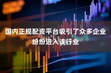 国内正规配资平台吸引了众多企业纷纷进入该行业