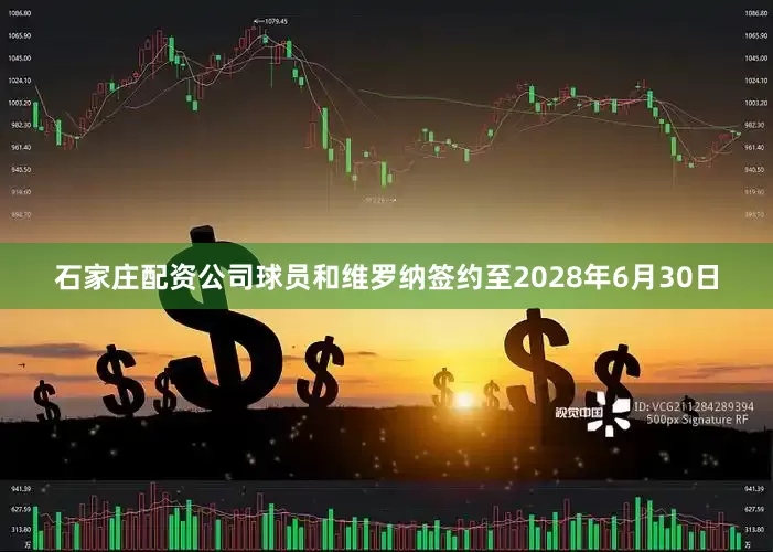 石家庄配资公司球员和维罗纳签约至2028年6月30日