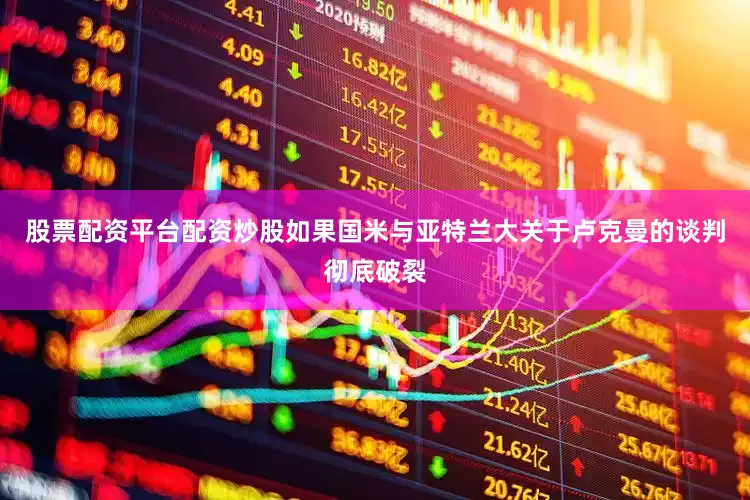 股票配资平台配资炒股　　如果国米与亚特兰大关于卢克曼的谈判彻底破裂