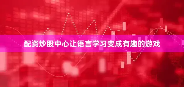 配资炒股中心让语言学习变成有趣的游戏