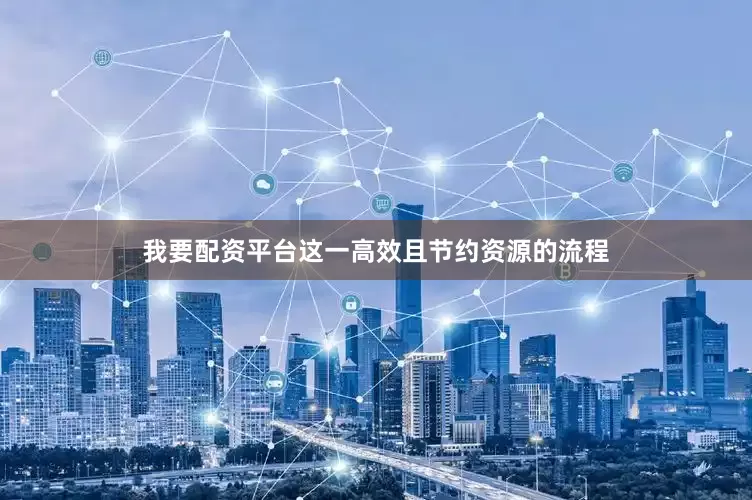 我要配资平台这一高效且节约资源的流程