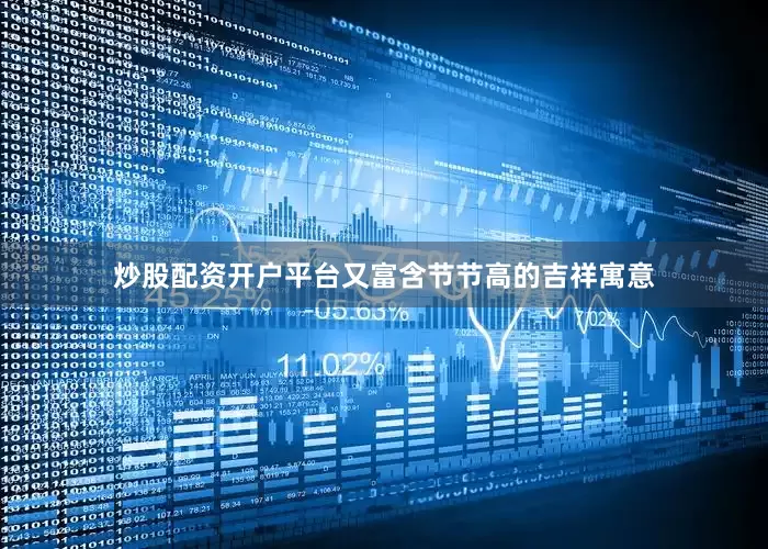 炒股配资开户平台又富含节节高的吉祥寓意