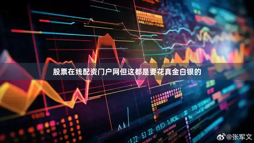 股票在线配资门户网但这都是要花真金白银的