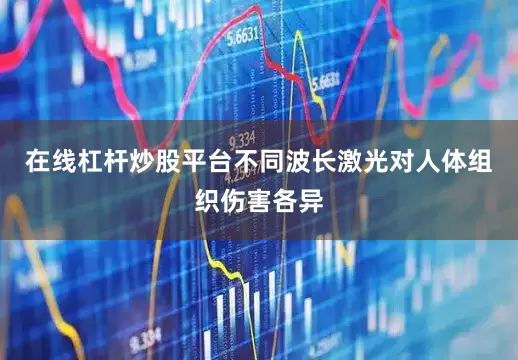 在线杠杆炒股平台不同波长激光对人体组织伤害各异
