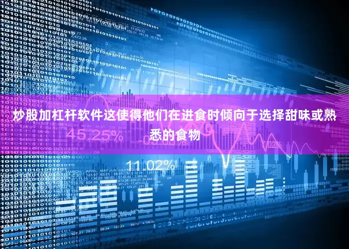 炒股加杠杆软件这使得他们在进食时倾向于选择甜味或熟悉的食物