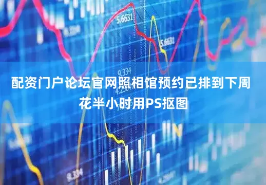 配资门户论坛官网照相馆预约已排到下周 花半小时用PS抠图